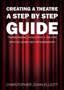 Creating a Theatre  A Step by Step Guide : Transforming a space into a theatre with no money but determination