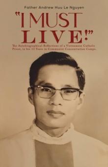 "I Must Live!" : The Autobiographical Reflections of a Vietnamese Catholic Priest, in his 13 Years in Communist Concentration Camps.