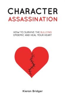 Character Assassination : How to Survive the Bullying Epidemic and Heal your Heart