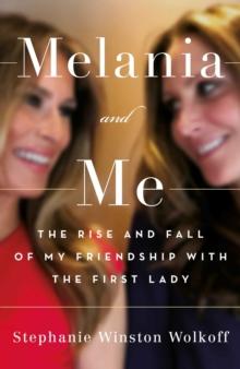 Melania and Me : The Rise and Fall of My Friendship with the First Lady