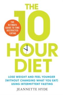 10 Hour Diet : Lose weight and turn back the clock using time restricted eating