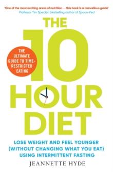 10 Hour Diet : Lose weight and turn back the clock using time restricted eating