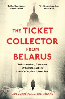 The Ticket Collector from Belarus : An Extraordinary True Story of Britain's Only War Crimes Trial