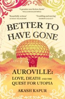 Better To Have Gone : Love, Death and the Quest for Utopia in Auroville