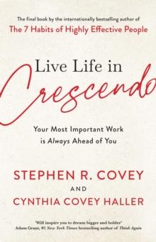 Live Life in Crescendo : Your Most Important Work is Always Ahead of You