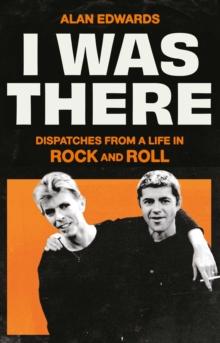 I Was There : Dispatches from a Life in Rock and Roll