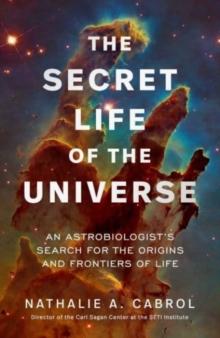 The Secret Life of the Universe : An Astrobiologist's Search for the Origins and Frontiers of Life