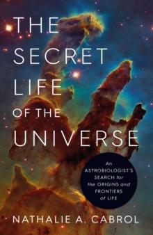 The Secret Life of the Universe : An Astrobiologist's Search for the Origins and Frontiers of Life