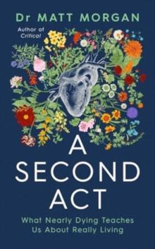 A Second Act : What Nearly Dying Teaches Us About Really Living