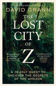 The Lost City of Z : A Legendary British Explorer's Deadly Quest to Uncover the Secrets of the Amazon