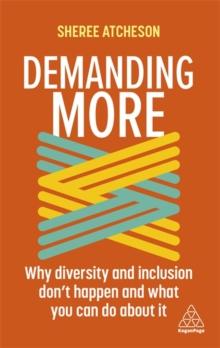 Demanding More : Why Diversity and Inclusion Don't Happen and What You Can Do About It