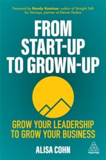 From Start-Up to Grown-Up : Grow Your Leadership to Grow Your Business