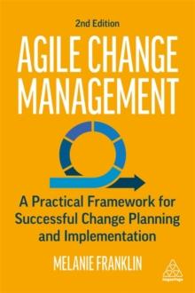 Agile Change Management : A Practical Framework for Successful Change Planning and Implementation