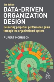 Data-Driven Organization Design : Delivering Perpetual Performance Gains Through the Organizational System