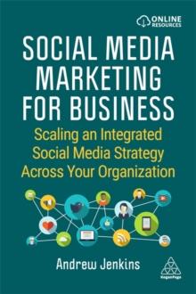 Social Media Marketing for Business : Scaling an Integrated Social Media Strategy Across Your Organization