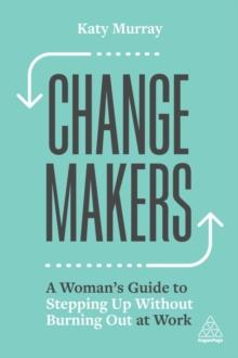 Change Makers : A Womans Guide to Stepping Up Without Burning Out at Work