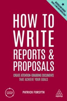 How to Write Reports and Proposals : Create Attention-Grabbing Documents that Achieve Your Goals