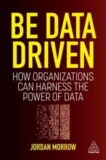 Be Data Driven : How Organizations Can Harness the Power of Data