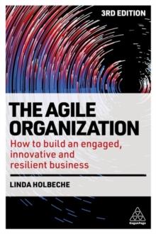 The Agile Organization : How to Build an Engaged, Innovative and Resilient Business