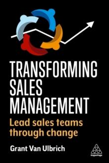 Transforming Sales Management : Lead Sales Teams Through Change