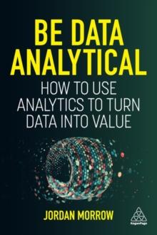 Be Data Analytical : How to Use Analytics to Turn Data into Value