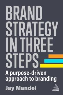 Brand Strategy in Three Steps : A Purpose-Driven Approach to Branding