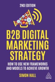 B2B Digital Marketing Strategy : How to Use New Frameworks and Models to Achieve Growth