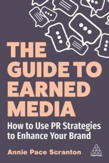 The Guide to Earned Media : How to Use PR Strategies to Enhance Your Brand