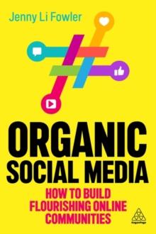 Organic Social Media : How to Build Flourishing Online Communities