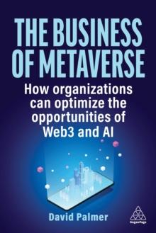 The Business of Metaverse : How Organizations Can Optimize the Opportunities of Web3 and AI