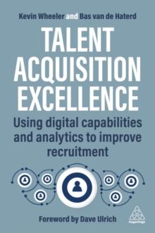 Talent Acquisition Excellence : Using Digital Capabilities and Analytics to Improve Recruitment