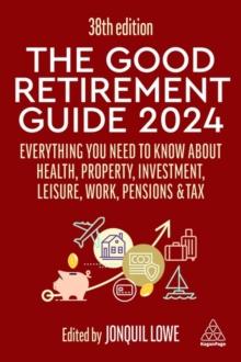 The Good Retirement Guide 2024 : Everything you need to Know about Health, Property, Investment, Leisure, Work, Pensions and Tax