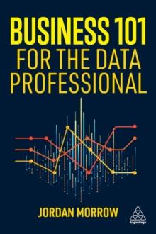 Business 101 for the Data Professional : What You Need to Know to Succeed in Business