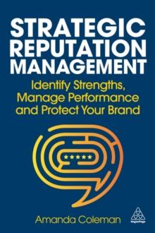 Strategic Reputation Management : Identify Strengths, Manage Performance and Protect Your Brand