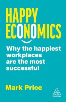 Happy Economics : Why the Happiest Workplaces are the Most Successful