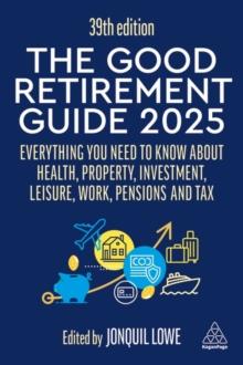 The Good Retirement Guide 2025 : Everything You Need to Know about Health, Property, Investment, Leisure, Work, Pensions and Tax