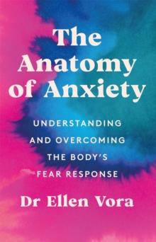 The Anatomy of Anxiety : Understanding and Overcoming the Body's Fear Response