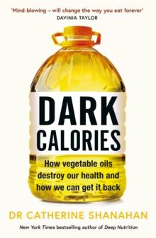 Dark Calories : How Vegetable Oils Destroy Our Health and How We Can Get It Back