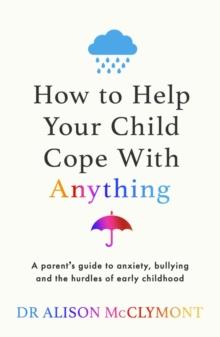 How to Help Your Child Cope With Anything : The must-have guide to parenting resilient children