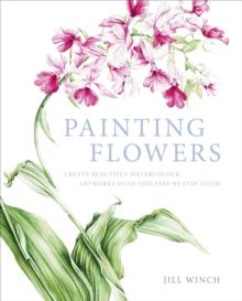 Painting Flowers : Create Beautiful Watercolour Artworks With This Step-by-Step Guide