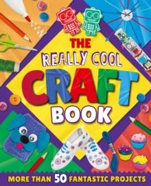 The Really Cool Craft Book : More Than 50 Fantastic Projects