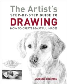 The Artist's Step-by-Step Guide to Drawing : How to Create Beautiful Images