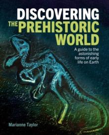 Discovering the Prehistoric World : A Guide to the Astonishing Forms of Early Life on Earth