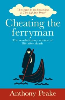 Cheating the Ferryman : The Revolutionary Science of Life After Death. The Sequel to the Bestselling Is There Life After Death?