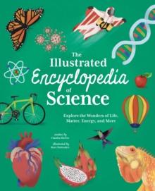 The Illustrated Encyclopedia of Science : Explore the Wonders of Life, Matter, Energy, and More