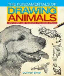 The Fundamentals of Drawing Animals : A step-by-step guide to creating eye-catching artwork