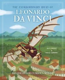 The Extraordinary Ideas of Leonardo Da Vinci : Big Ideas for Curious Minds