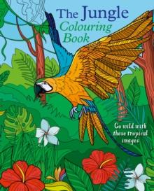 The Jungle Colouring Book : Go Wild With These Tropical Images