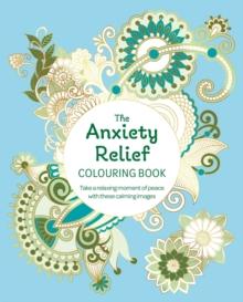 The Anxiety Relief Colouring Book : Take a Relaxing Moment of Peace with these Calming Images