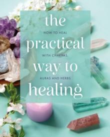 The Practical Way to Healing : How to Heal with Chakras, Auras and Herbs